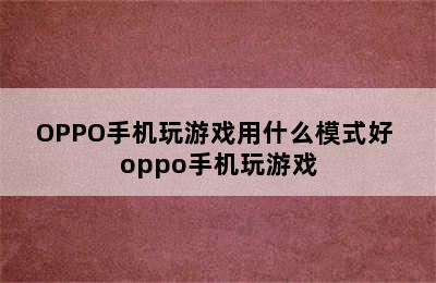 OPPO手机玩游戏用什么模式好 oppo手机玩游戏